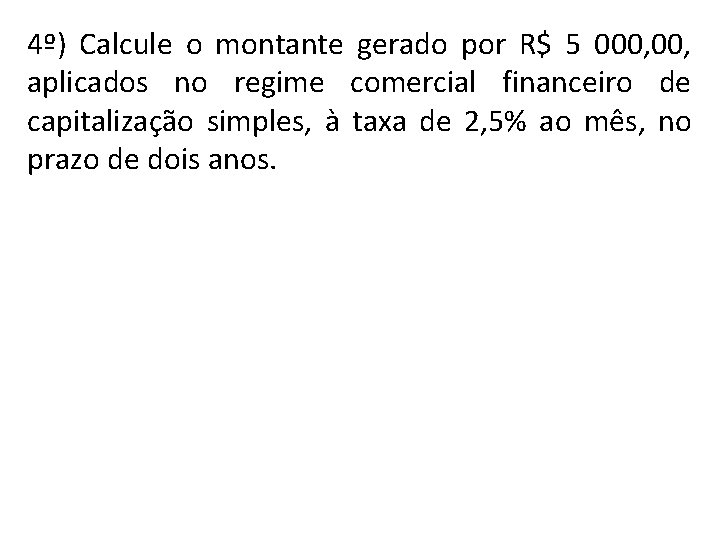 4º) Calcule o montante gerado por R$ 5 000, aplicados no regime comercial financeiro