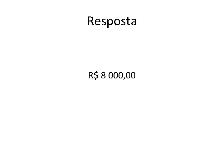 Resposta R$ 8 000, 00 