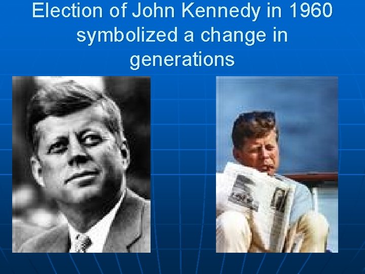 Election of John Kennedy in 1960 symbolized a change in generations 