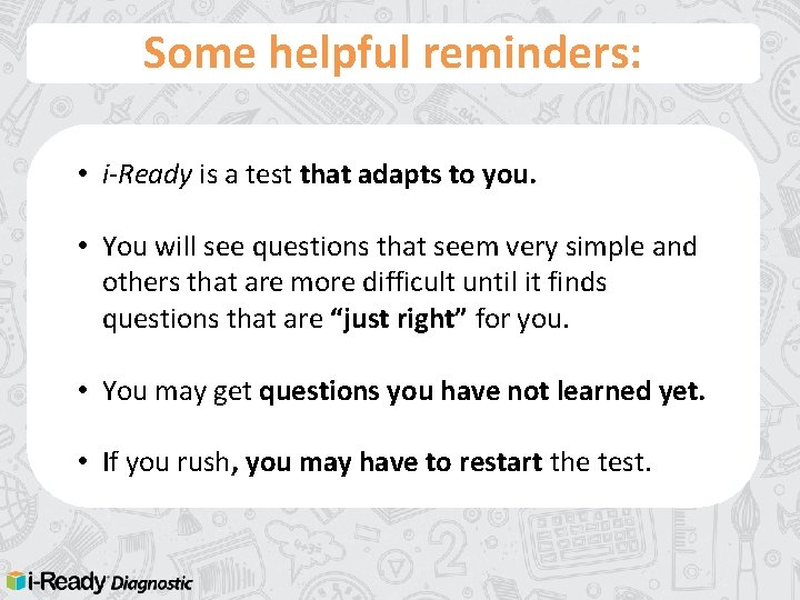 Some helpful reminders: • i-Ready is a test that adapts to you. • You