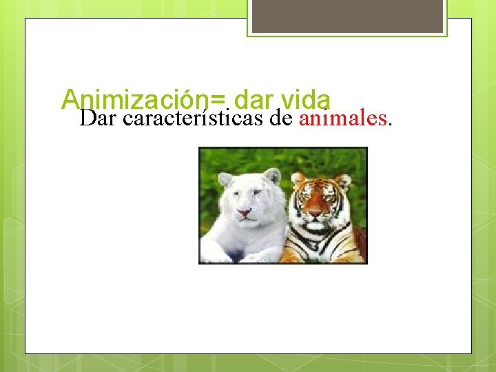 Animización= dar vida Dar características de animales. 