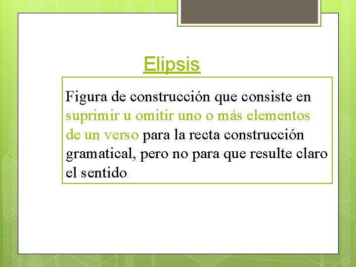 Elipsis Figura de construcción que consiste en suprimir u omitir uno o más elementos