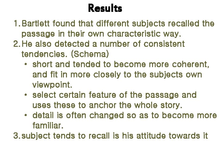 Results 1. Bartlett found that different subjects recalled the passage in their own characteristic