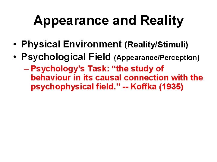 Appearance and Reality • Physical Environment (Reality/Stimuli) • Psychological Field (Appearance/Perception) – Psychology’s Task: