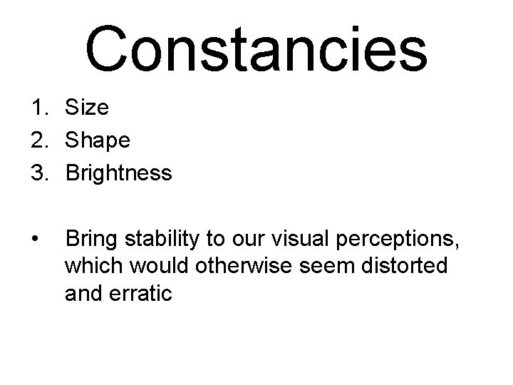 Constancies 1. Size 2. Shape 3. Brightness • Bring stability to our visual perceptions,