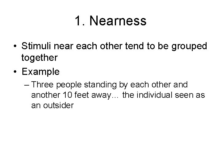 1. Nearness • Stimuli near each other tend to be grouped together • Example