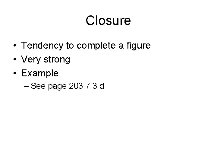 Closure • Tendency to complete a figure • Very strong • Example – See