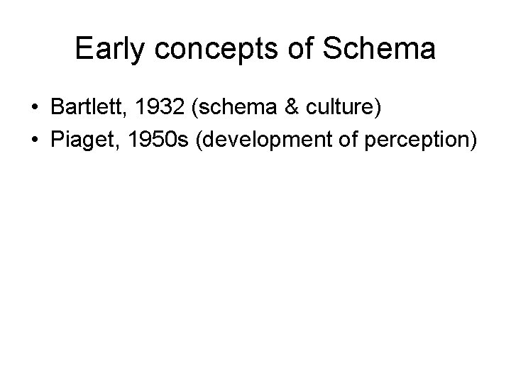 Early concepts of Schema • Bartlett, 1932 (schema & culture) • Piaget, 1950 s