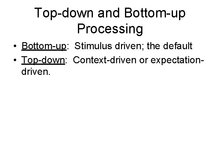 Top-down and Bottom-up Processing • Bottom-up: Stimulus driven; the default • Top-down: Context-driven or