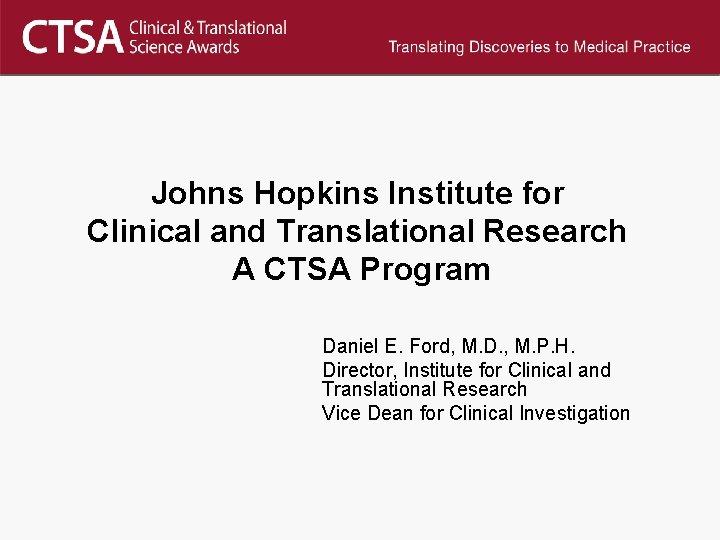 Johns Hopkins Institute for Clinical and Translational Research A CTSA Program Daniel E. Ford,