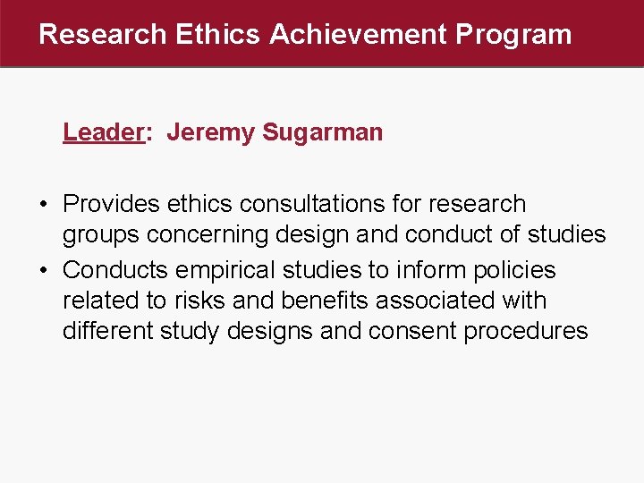 Research Ethics Achievement Program Leader: Jeremy Sugarman • Provides ethics consultations for research groups