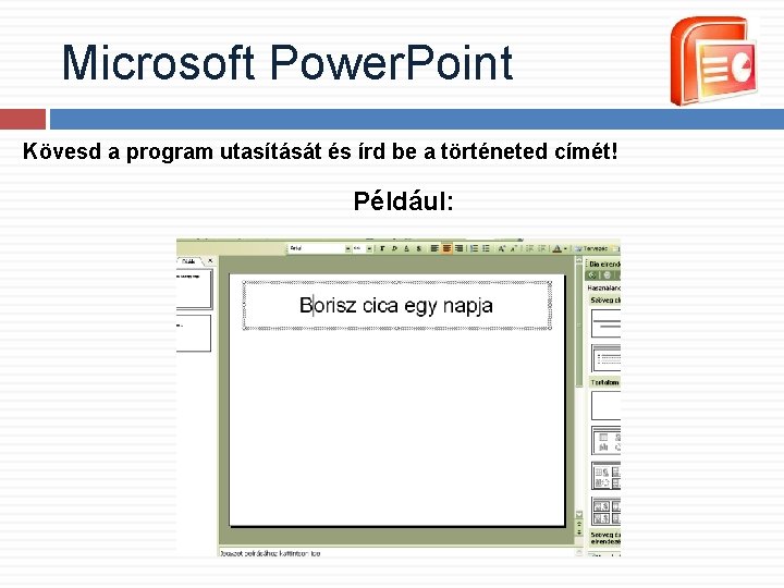 Microsoft Power. Point Kövesd a program utasítását és írd be a történeted címét! Például: Microsoft Power. Point Kövesd a program utasítását és írd be a történeted címét! Például: