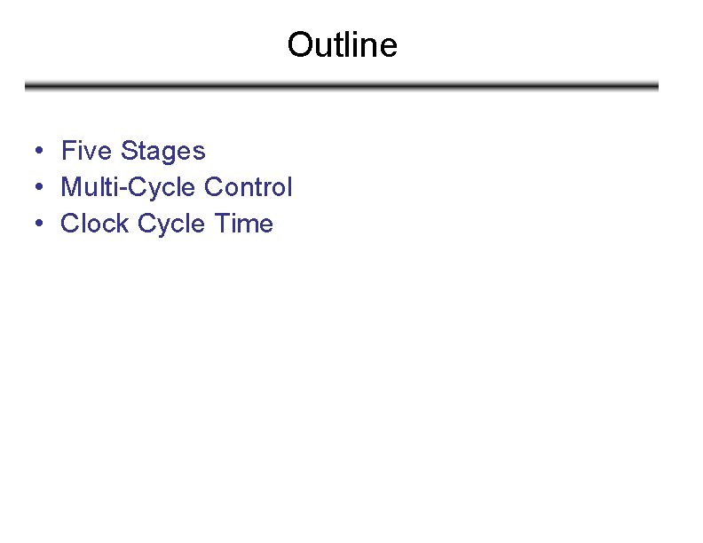 Outline • Five Stages • Multi-Cycle Control • Clock Cycle Time 