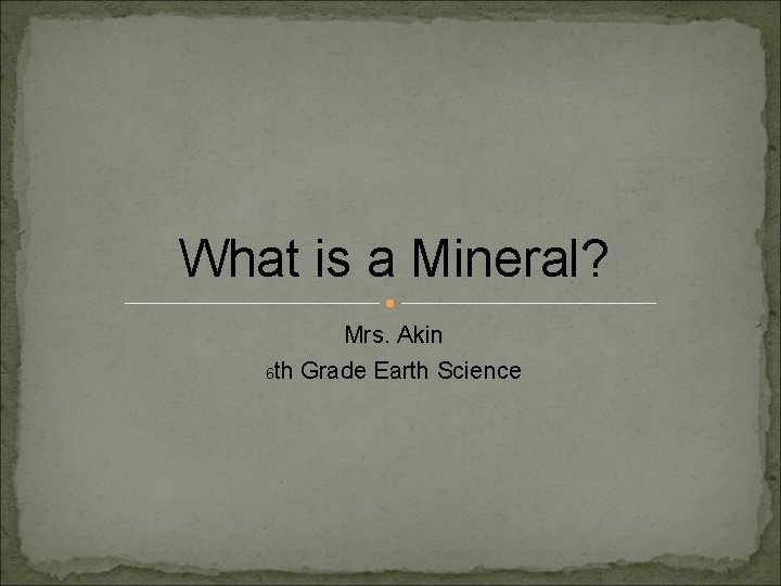 What is a Mineral? Mrs. Akin 6 th Grade Earth Science 