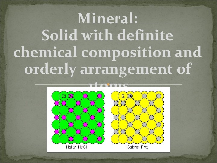 Mineral: Solid with definite chemical composition and orderly arrangement of atoms 