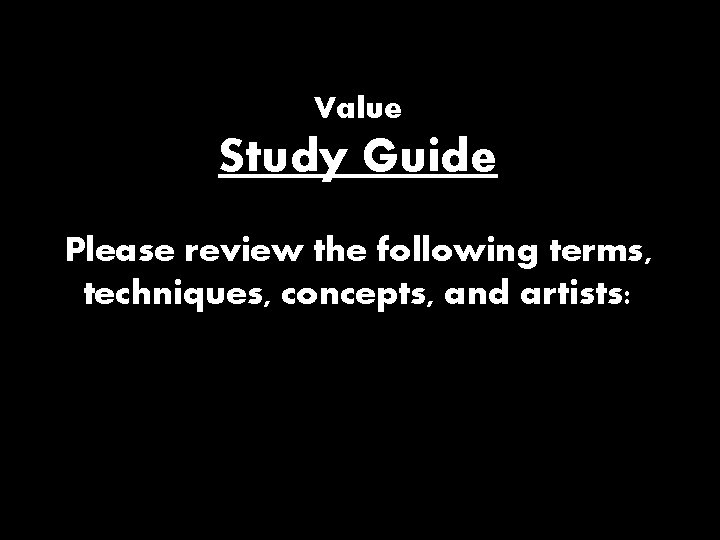 Value Study Guide Please review the following terms, techniques, concepts, and artists: 