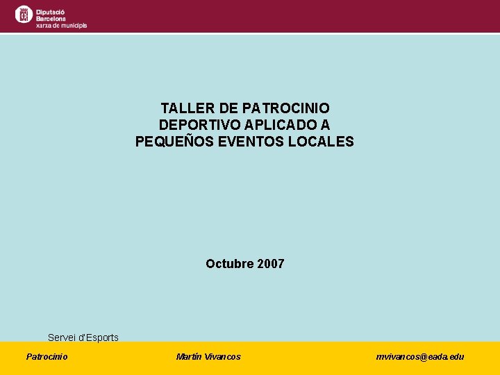 TALLER DE PATROCINIO DEPORTIVO APLICADO A PEQUEÑOS EVENTOS LOCALES Octubre 2007 Servei d’Esports Patrocinio