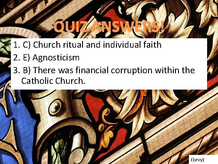 QUIZ ANSWERS! 1. C) Church ritual and individual faith 2. E) Agnosticism 3. B)