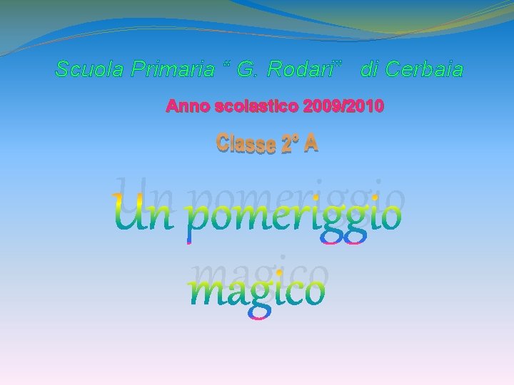 Scuola Primaria “ G. Rodari” di Cerbaia Anno scolastico 2009/2010 Un pomeriggio magico 