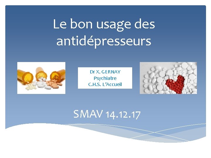Le bon usage des antidépresseurs Dr X. GERNAY Psychiatre C. H. S. L’Accueil SMAV