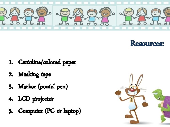 Resources: 1. 2. 3. 4. 5. Cartolina/colored paper Masking tape Marker (pentel pen) LCD