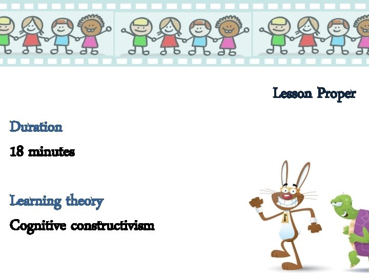 Lesson Proper Duration 18 minutes Learning theory Cognitive constructivism 