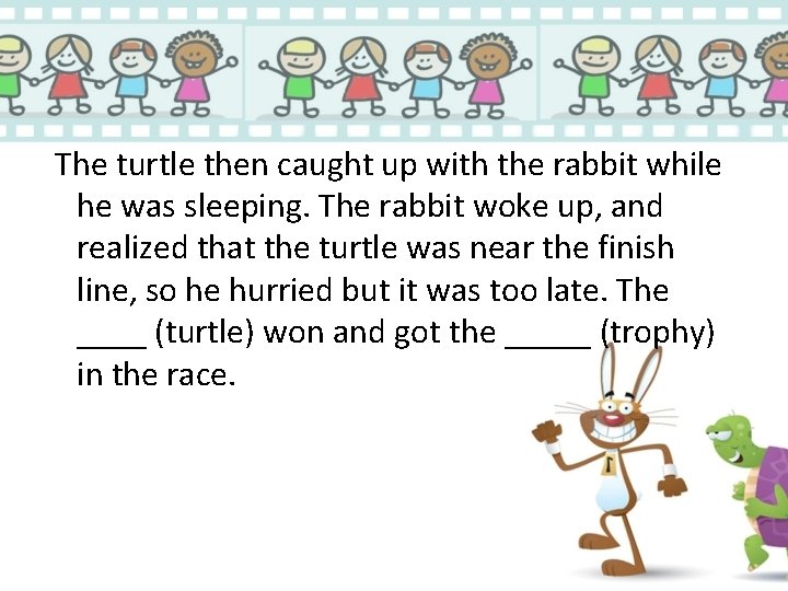 The turtle then caught up with the rabbit while he was sleeping. The rabbit