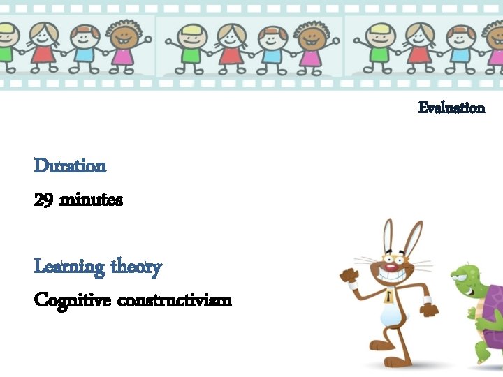 Evaluation Duration 29 minutes Learning theory Cognitive constructivism 