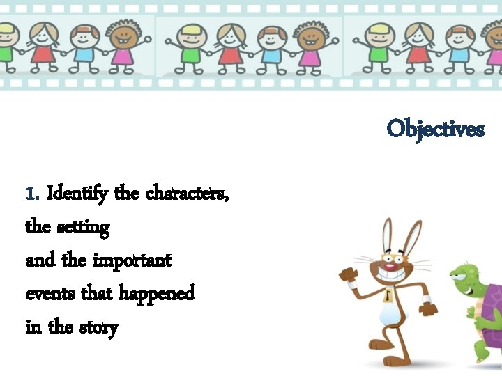 Objectives 1. Identify the characters, the setting and the important events that happened in