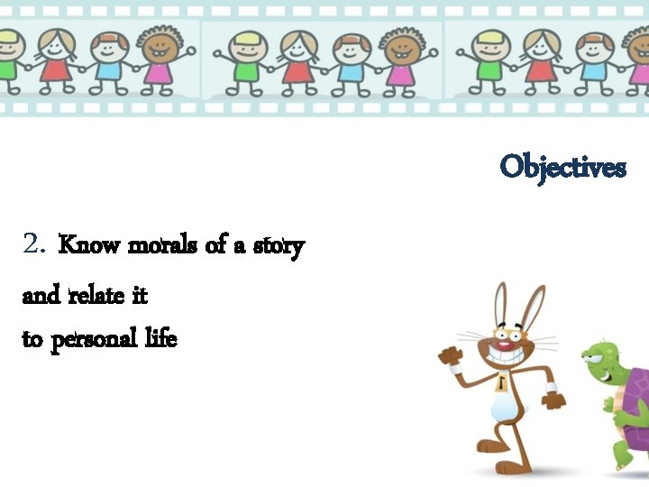 Objectives 2. Know morals of a story and relate it to personal life 