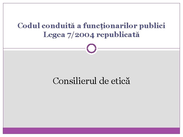 Codul conduită a funcţionarilor publici Legea 7/2004 republicată Consilierul de etică 