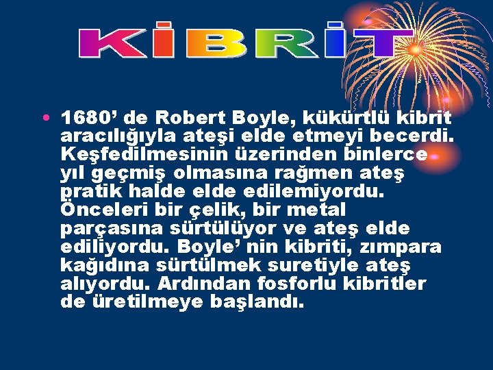  • 1680’ de Robert Boyle, kükürtlü kibrit aracılığıyla ateşi elde etmeyi becerdi. Keşfedilmesinin