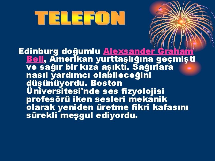 Edinburg doğumlu Alexsander Graham Bell, Amerikan yurttaşlığına geçmişti ve sağır bir kıza aşıktı. Sağırlara