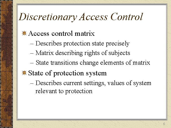 Discretionary Access Control Access control matrix – Describes protection state precisely – Matrix describing