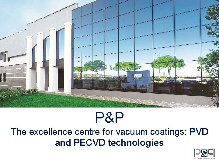 P&P The excellence centre for vacuum coatings: PVD and PECVD technologies 