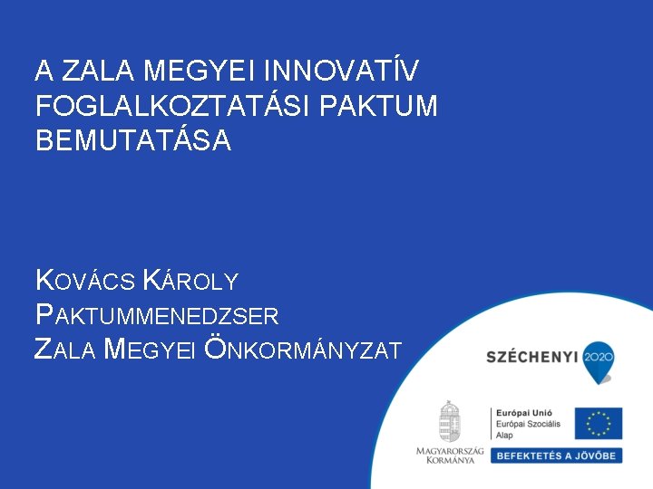 A ZALA MEGYEI INNOVATÍV FOGLALKOZTATÁSI PAKTUM BEMUTATÁSA KOVÁCS KÁROLY PAKTUMMENEDZSER ZALA MEGYEI ÖNKORMÁNYZAT 