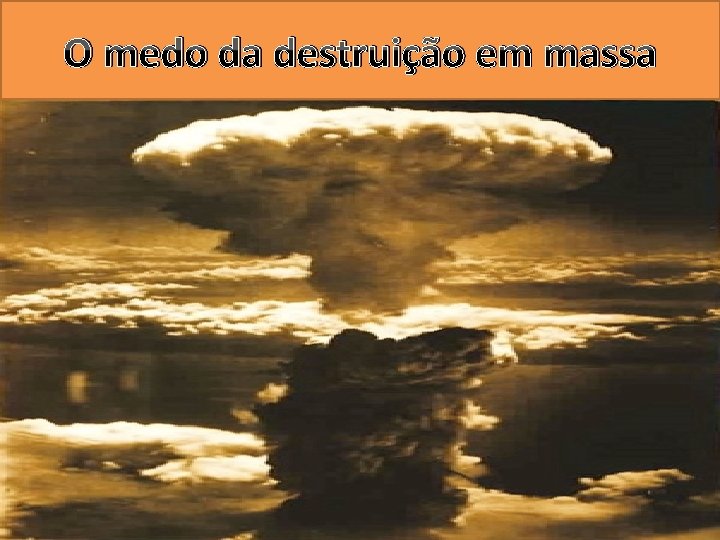 O medo da destruição em massa 