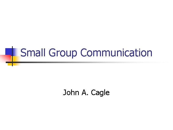 Small Group Communication John A. Cagle 