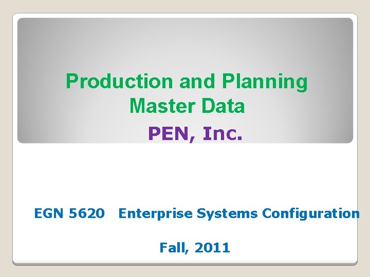 Production and Planning Master Data PEN, Inc. EGN 5620 Enterprise Systems Configuration Fall, 2011 Production and Planning Master Data PEN, Inc. EGN 5620 Enterprise Systems Configuration Fall, 2011