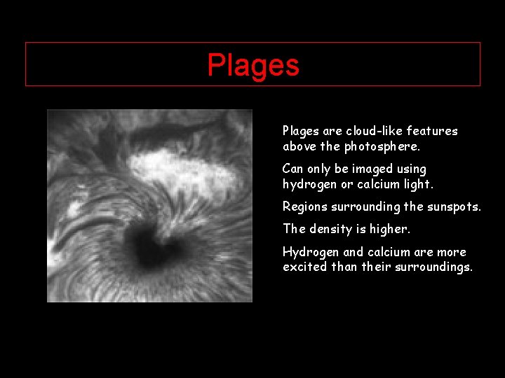 Plages are cloud-like features above the photosphere. Can only be imaged using hydrogen or