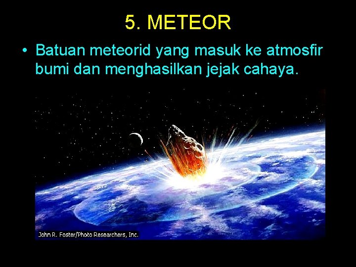 5. METEOR • Batuan meteorid yang masuk ke atmosfir bumi dan menghasilkan jejak cahaya.