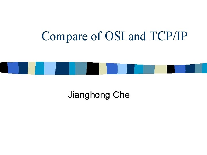 Compare of OSI and TCP/IP Jianghong Che 