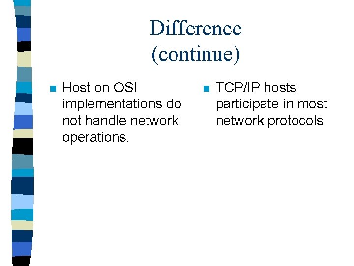 Difference (continue) n Host on OSI implementations do not handle network operations. n TCP/IP