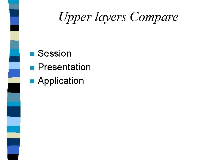 Upper layers Compare n n n Session Presentation Application 