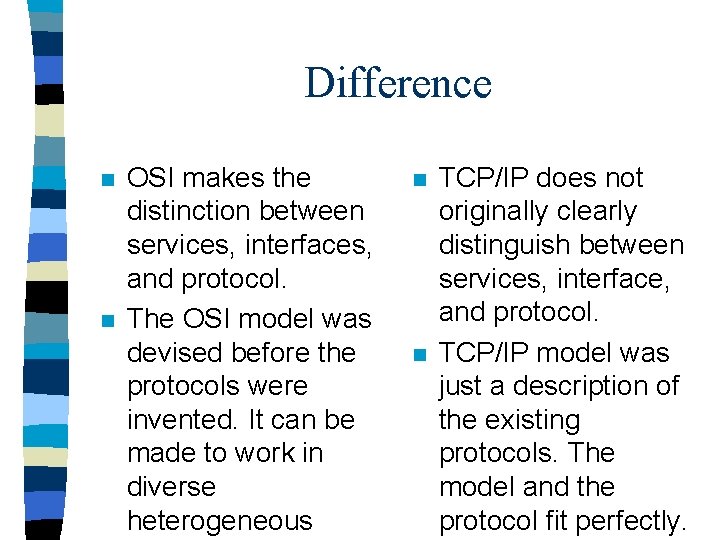 Difference n n OSI makes the distinction between services, interfaces, and protocol. The OSI