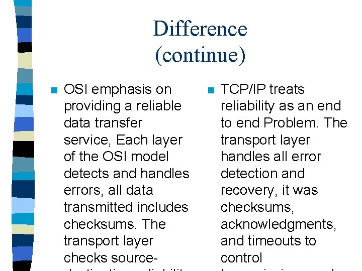 Difference (continue) n OSI emphasis on providing a reliable data transfer service, Each layer