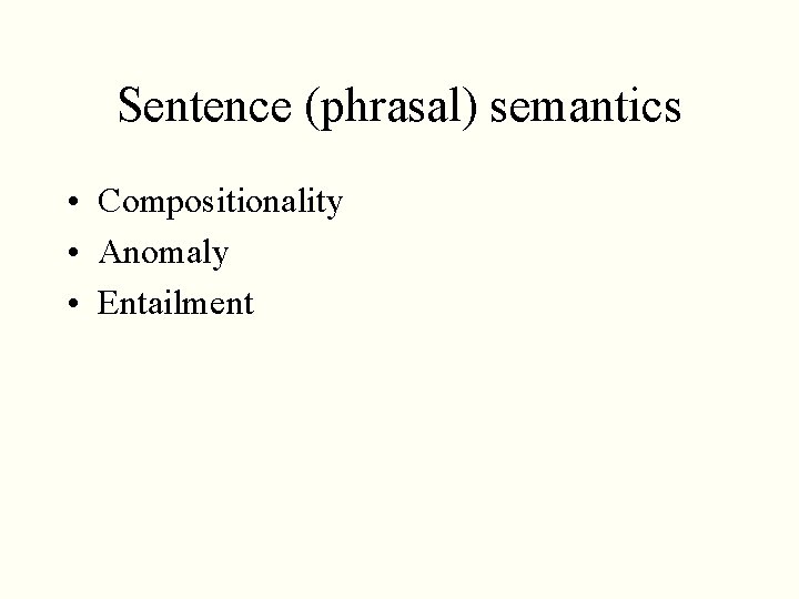 Sentence (phrasal) semantics • Compositionality • Anomaly • Entailment Sentence (phrasal) semantics • Compositionality • Anomaly • Entailment