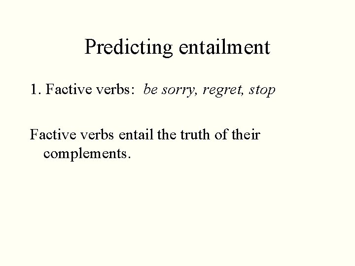 Predicting entailment 1. Factive verbs: be sorry, regret, stop Factive verbs entail the truth