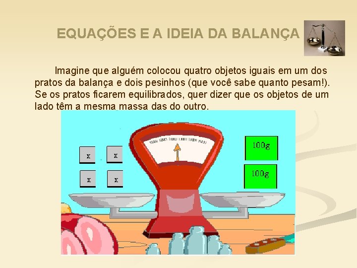 EQUAÇÕES E A IDEIA DA BALANÇA Imagine que alguém colocou quatro objetos iguais em