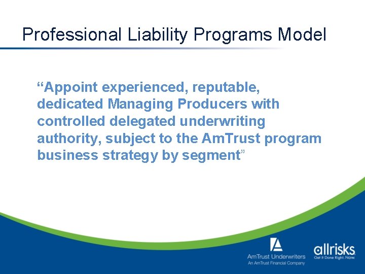 Professional Liability Programs Model “Appoint experienced, reputable, dedicated Managing Producers with controlled delegated underwriting